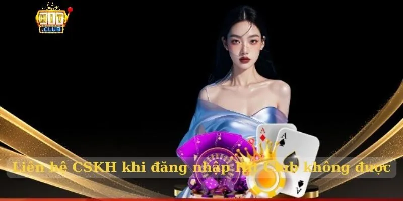 Liên hệ CSKH khi đăng nhập Hit Club không được